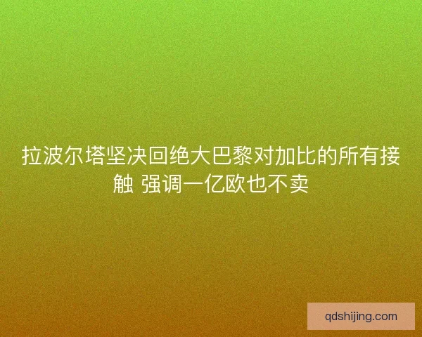 拉波尔塔坚决回绝大巴黎对加比的所有接触 强调一亿欧也不卖
