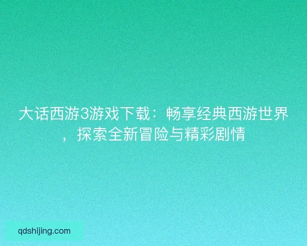 大话西游3游戏下载：畅享经典西游世界，探索全新冒险与精彩剧情