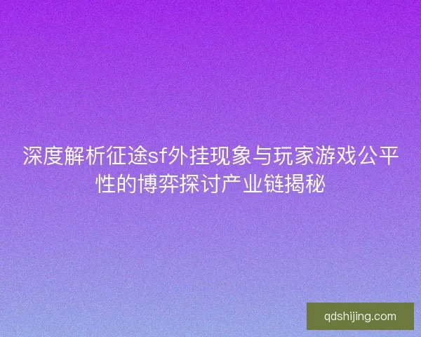 深度解析征途sf外挂现象与玩家游戏公平性的博弈探讨产业链揭秘