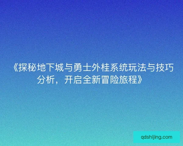 《探秘地下城与勇士外桂系统玩法与技巧分析，开启全新冒险旅程》