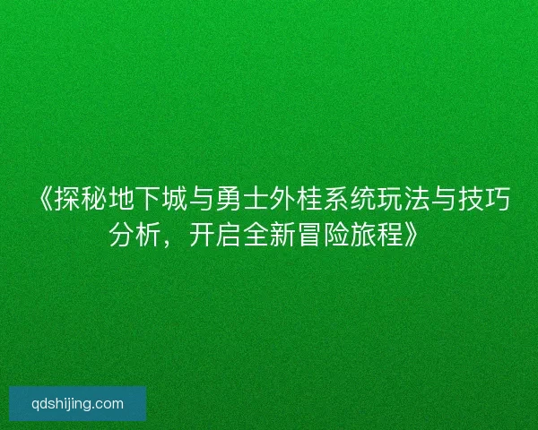 《探秘地下城与勇士外桂系统玩法与技巧分析，开启全新冒险旅程》